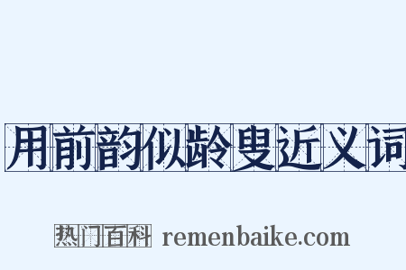 用前韵似龄叟近义词是什么意思的图片